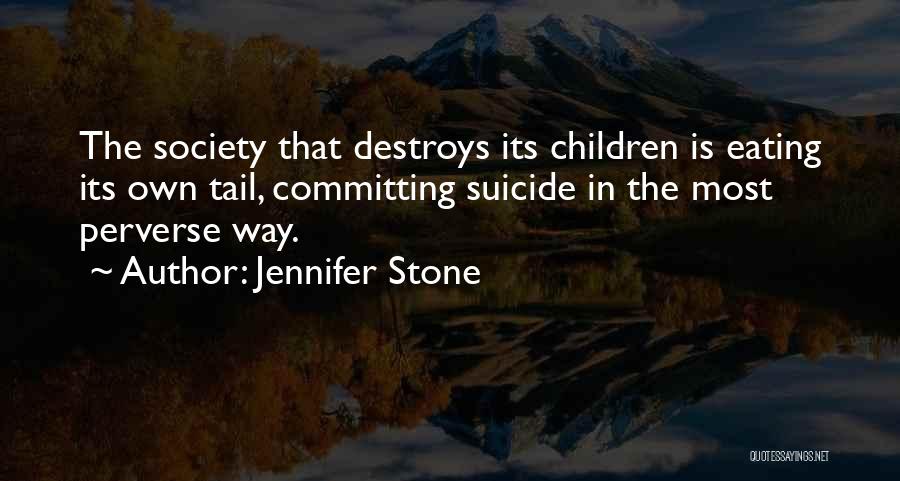 Jennifer Stone Quotes: The Society That Destroys Its Children Is Eating Its Own Tail, Committing Suicide In The Most Perverse Way.