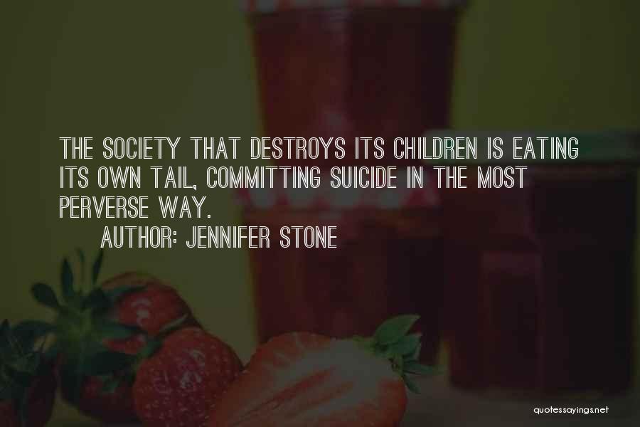 Jennifer Stone Quotes: The Society That Destroys Its Children Is Eating Its Own Tail, Committing Suicide In The Most Perverse Way.