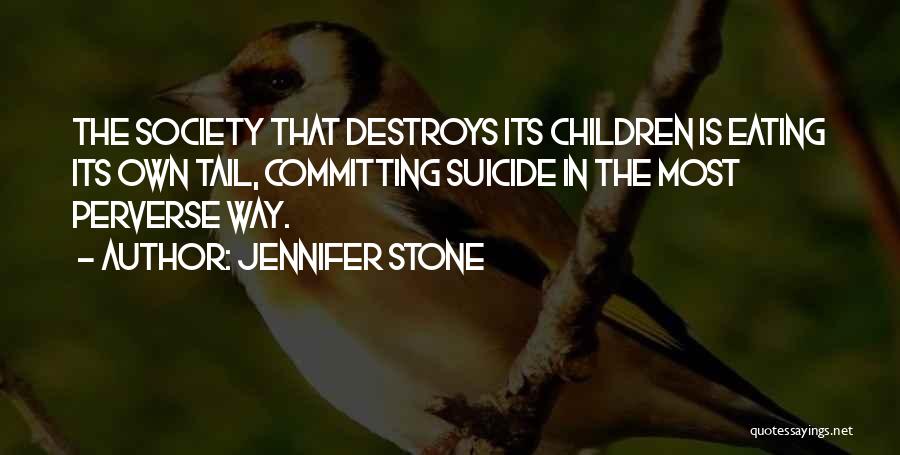 Jennifer Stone Quotes: The Society That Destroys Its Children Is Eating Its Own Tail, Committing Suicide In The Most Perverse Way.