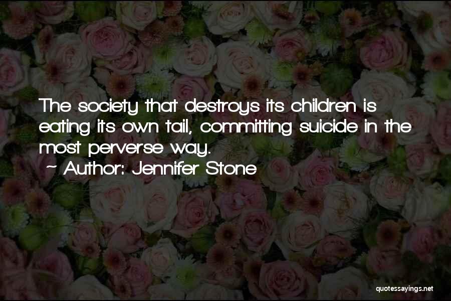 Jennifer Stone Quotes: The Society That Destroys Its Children Is Eating Its Own Tail, Committing Suicide In The Most Perverse Way.