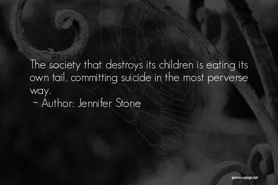 Jennifer Stone Quotes: The Society That Destroys Its Children Is Eating Its Own Tail, Committing Suicide In The Most Perverse Way.