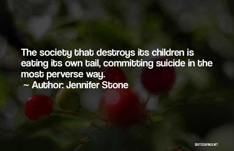 Jennifer Stone Quotes: The Society That Destroys Its Children Is Eating Its Own Tail, Committing Suicide In The Most Perverse Way.