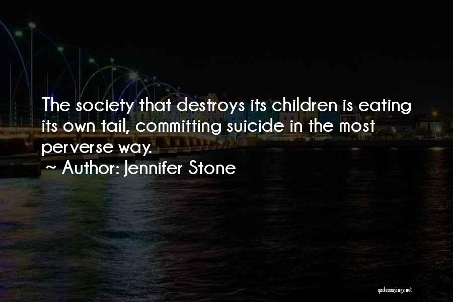 Jennifer Stone Quotes: The Society That Destroys Its Children Is Eating Its Own Tail, Committing Suicide In The Most Perverse Way.