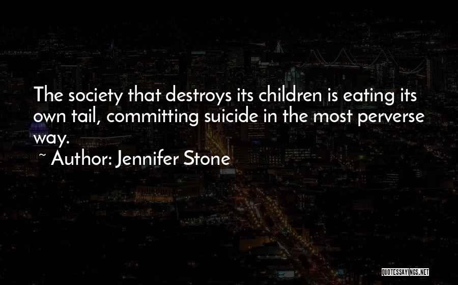 Jennifer Stone Quotes: The Society That Destroys Its Children Is Eating Its Own Tail, Committing Suicide In The Most Perverse Way.