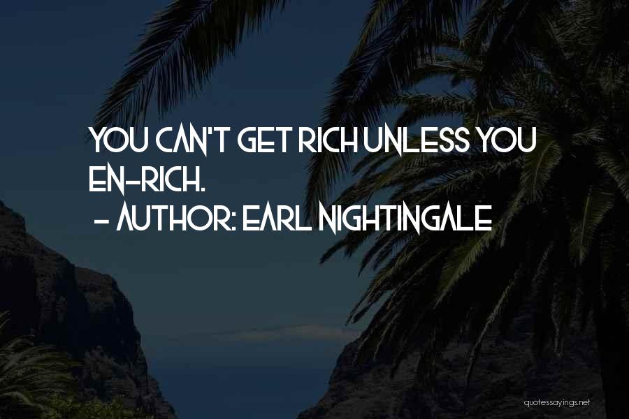 Earl Nightingale Quotes: You Can't Get Rich Unless You En-rich.