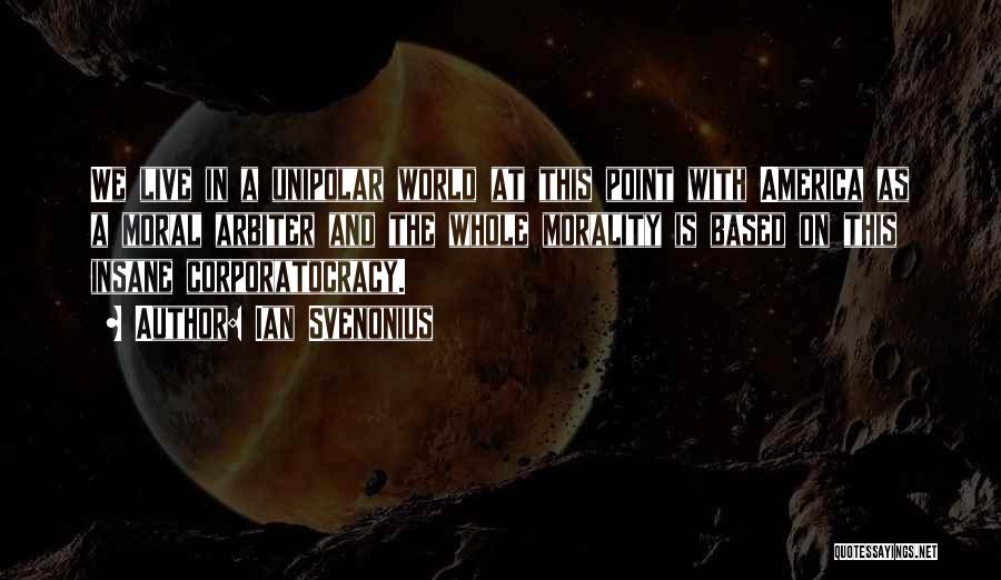 Ian Svenonius Quotes: We Live In A Unipolar World At This Point With America As A Moral Arbiter And The Whole Morality Is