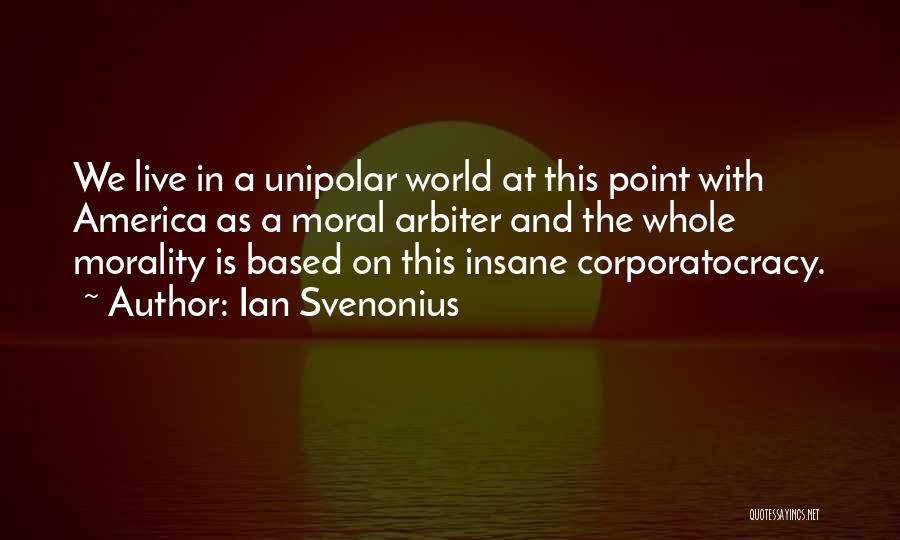 Ian Svenonius Quotes: We Live In A Unipolar World At This Point With America As A Moral Arbiter And The Whole Morality Is