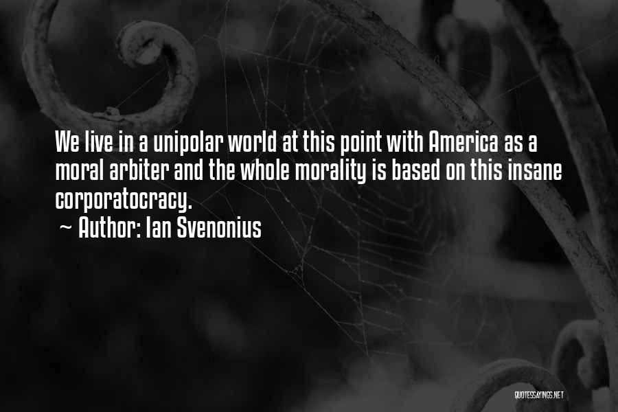 Ian Svenonius Quotes: We Live In A Unipolar World At This Point With America As A Moral Arbiter And The Whole Morality Is