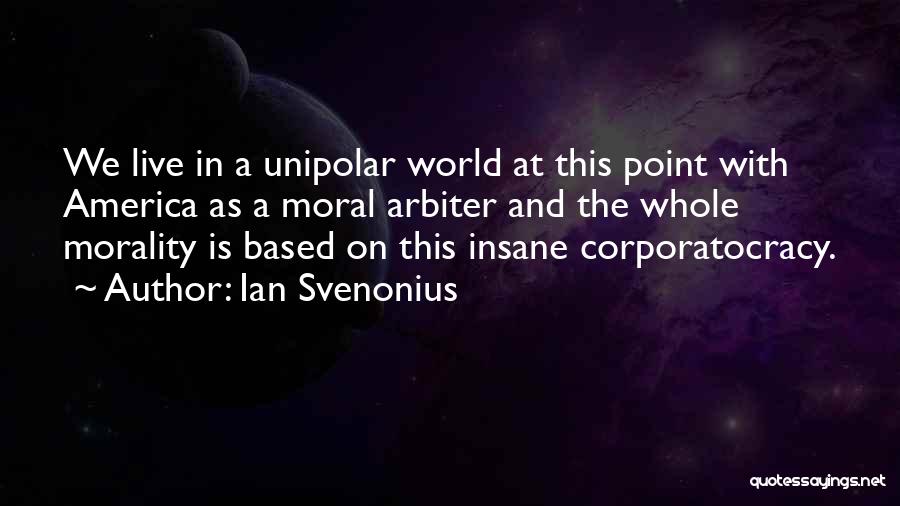 Ian Svenonius Quotes: We Live In A Unipolar World At This Point With America As A Moral Arbiter And The Whole Morality Is