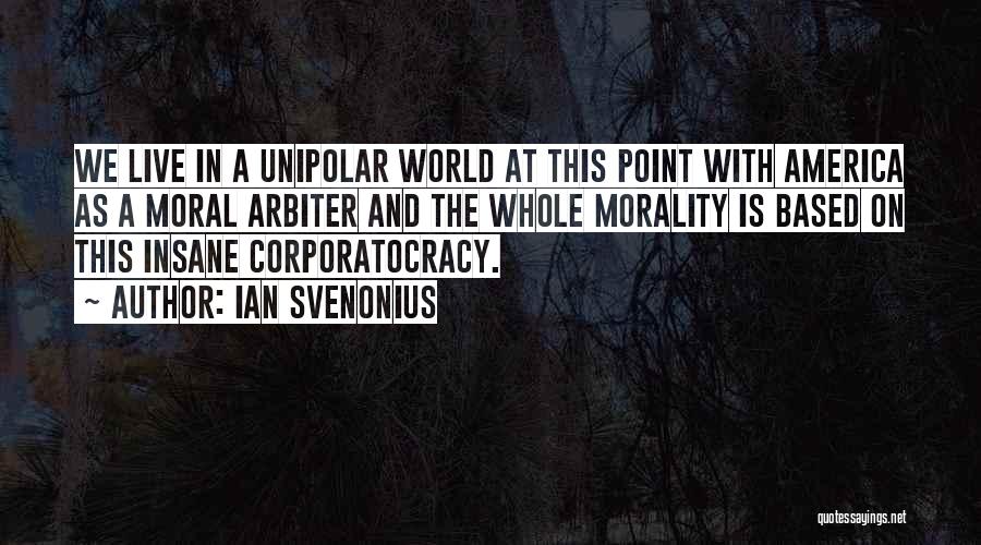 Ian Svenonius Quotes: We Live In A Unipolar World At This Point With America As A Moral Arbiter And The Whole Morality Is
