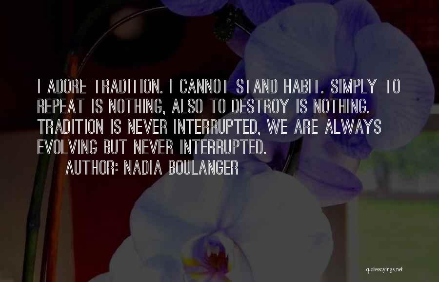 Nadia Boulanger Quotes: I Adore Tradition. I Cannot Stand Habit. Simply To Repeat Is Nothing, Also To Destroy Is Nothing. Tradition Is Never