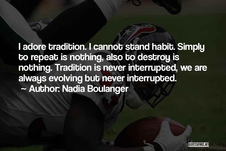 Nadia Boulanger Quotes: I Adore Tradition. I Cannot Stand Habit. Simply To Repeat Is Nothing, Also To Destroy Is Nothing. Tradition Is Never