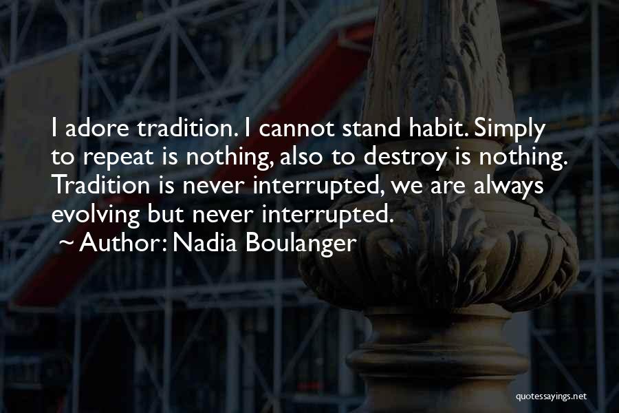 Nadia Boulanger Quotes: I Adore Tradition. I Cannot Stand Habit. Simply To Repeat Is Nothing, Also To Destroy Is Nothing. Tradition Is Never