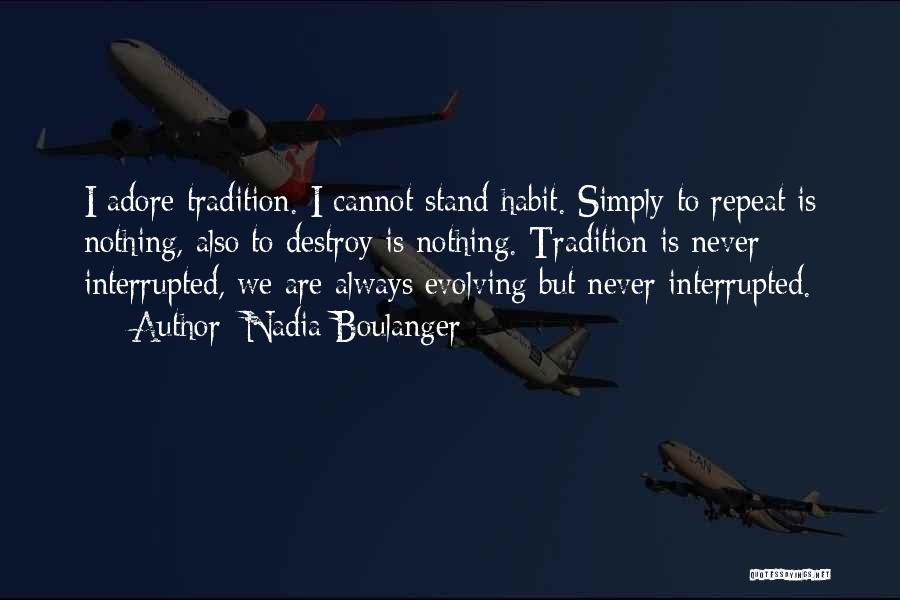 Nadia Boulanger Quotes: I Adore Tradition. I Cannot Stand Habit. Simply To Repeat Is Nothing, Also To Destroy Is Nothing. Tradition Is Never