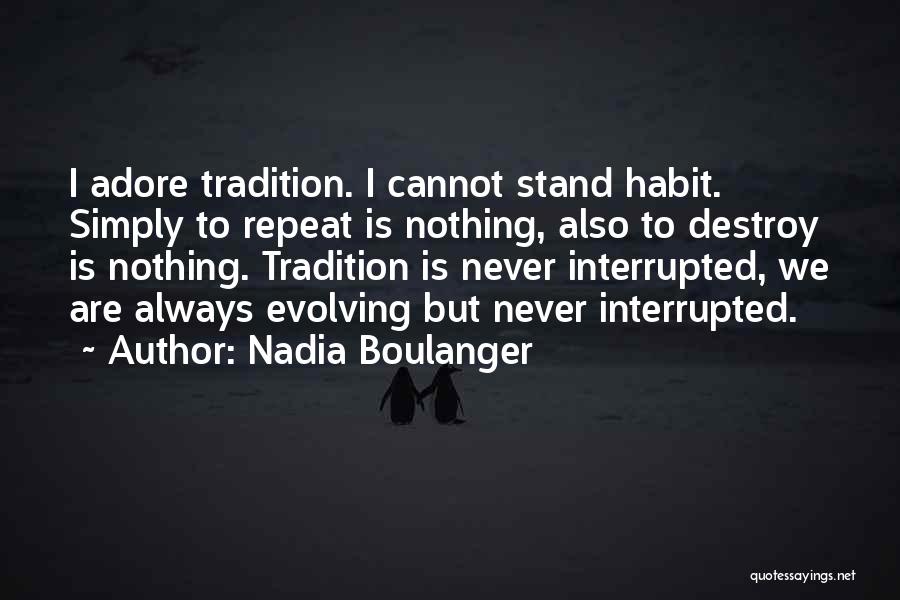 Nadia Boulanger Quotes: I Adore Tradition. I Cannot Stand Habit. Simply To Repeat Is Nothing, Also To Destroy Is Nothing. Tradition Is Never