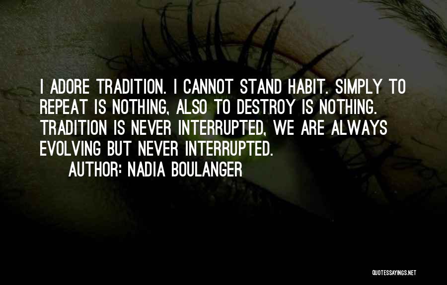 Nadia Boulanger Quotes: I Adore Tradition. I Cannot Stand Habit. Simply To Repeat Is Nothing, Also To Destroy Is Nothing. Tradition Is Never