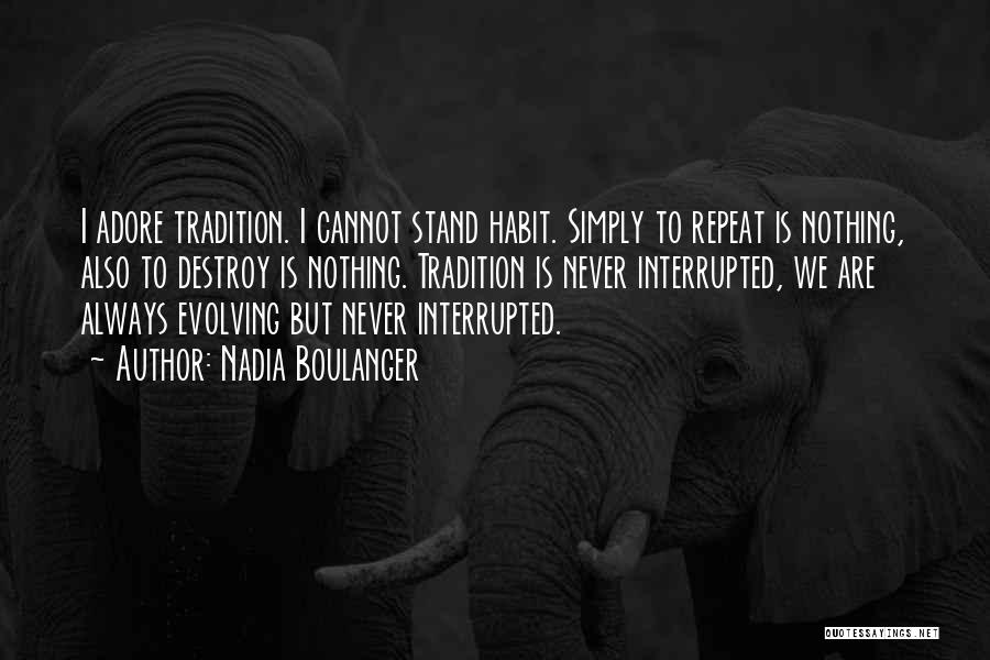 Nadia Boulanger Quotes: I Adore Tradition. I Cannot Stand Habit. Simply To Repeat Is Nothing, Also To Destroy Is Nothing. Tradition Is Never