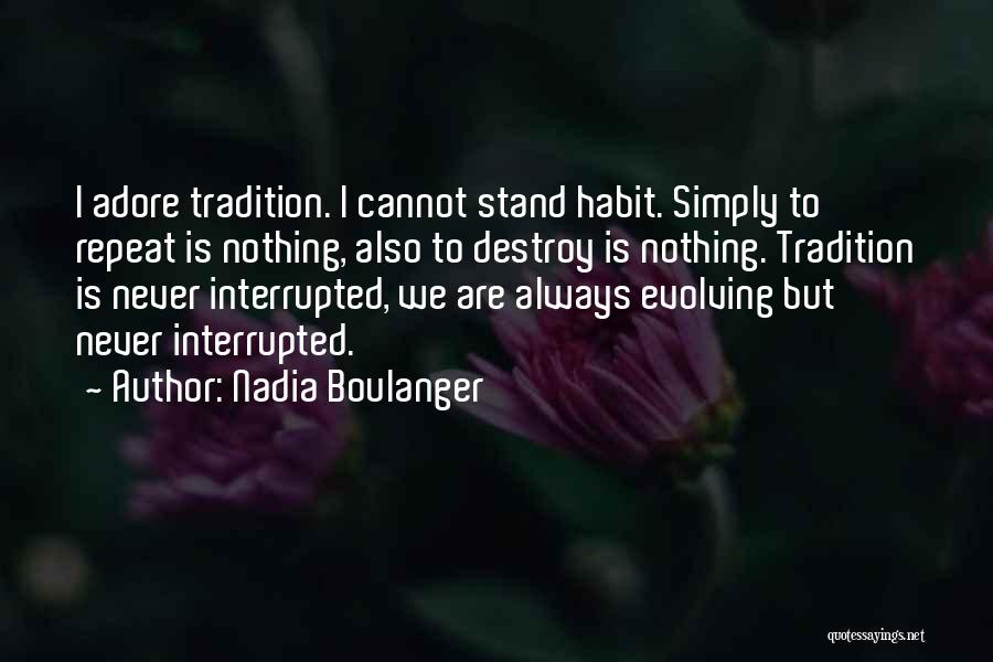 Nadia Boulanger Quotes: I Adore Tradition. I Cannot Stand Habit. Simply To Repeat Is Nothing, Also To Destroy Is Nothing. Tradition Is Never