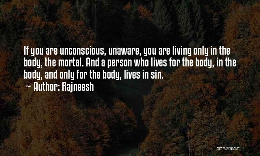 Rajneesh Quotes: If You Are Unconscious, Unaware, You Are Living Only In The Body, The Mortal. And A Person Who Lives For