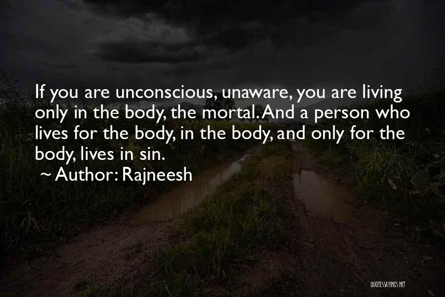 Rajneesh Quotes: If You Are Unconscious, Unaware, You Are Living Only In The Body, The Mortal. And A Person Who Lives For