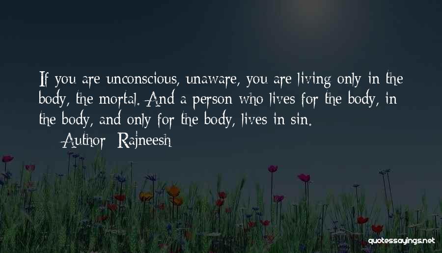 Rajneesh Quotes: If You Are Unconscious, Unaware, You Are Living Only In The Body, The Mortal. And A Person Who Lives For