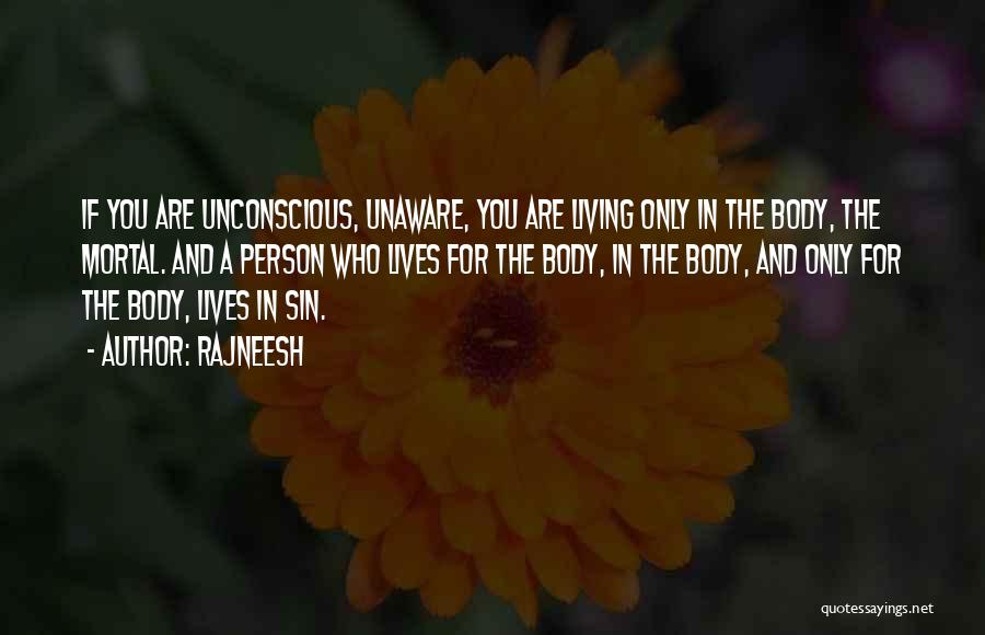 Rajneesh Quotes: If You Are Unconscious, Unaware, You Are Living Only In The Body, The Mortal. And A Person Who Lives For