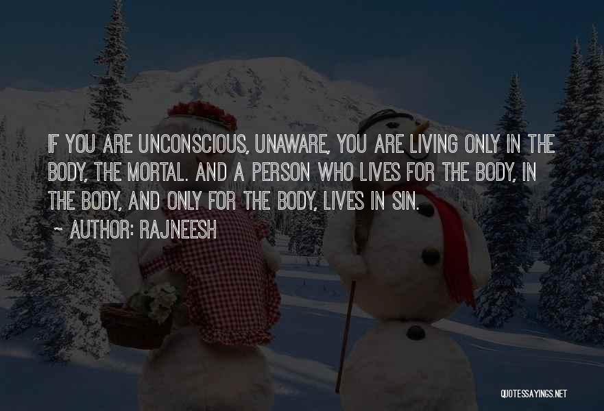 Rajneesh Quotes: If You Are Unconscious, Unaware, You Are Living Only In The Body, The Mortal. And A Person Who Lives For