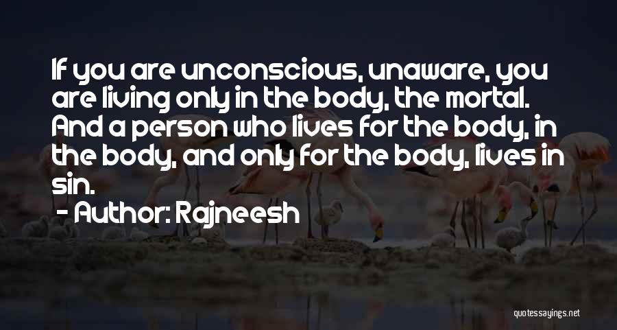 Rajneesh Quotes: If You Are Unconscious, Unaware, You Are Living Only In The Body, The Mortal. And A Person Who Lives For