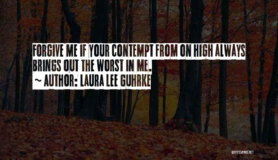 Laura Lee Guhrke Quotes: Forgive Me If Your Contempt From On High Always Brings Out The Worst In Me.