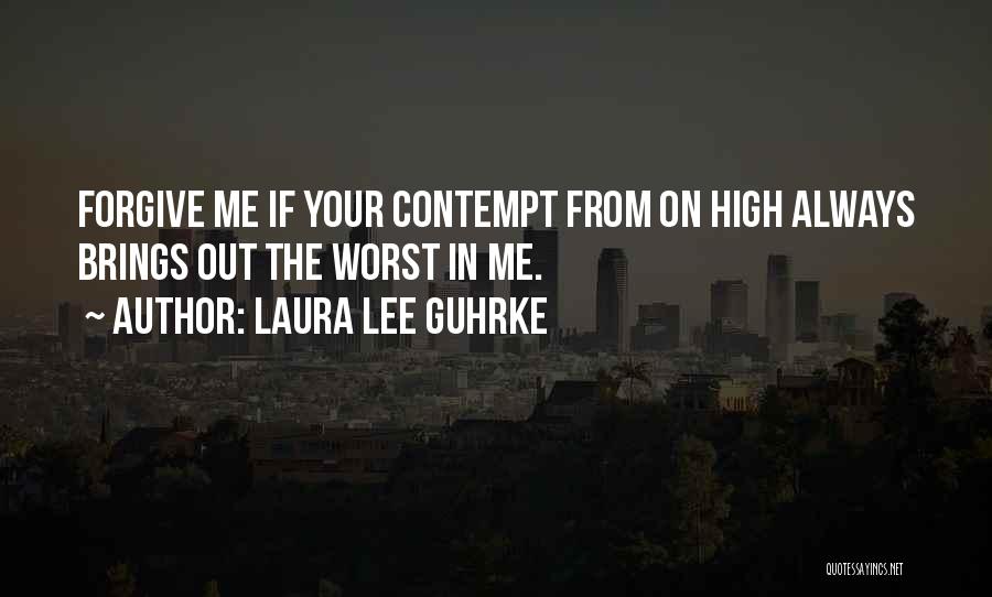 Laura Lee Guhrke Quotes: Forgive Me If Your Contempt From On High Always Brings Out The Worst In Me.