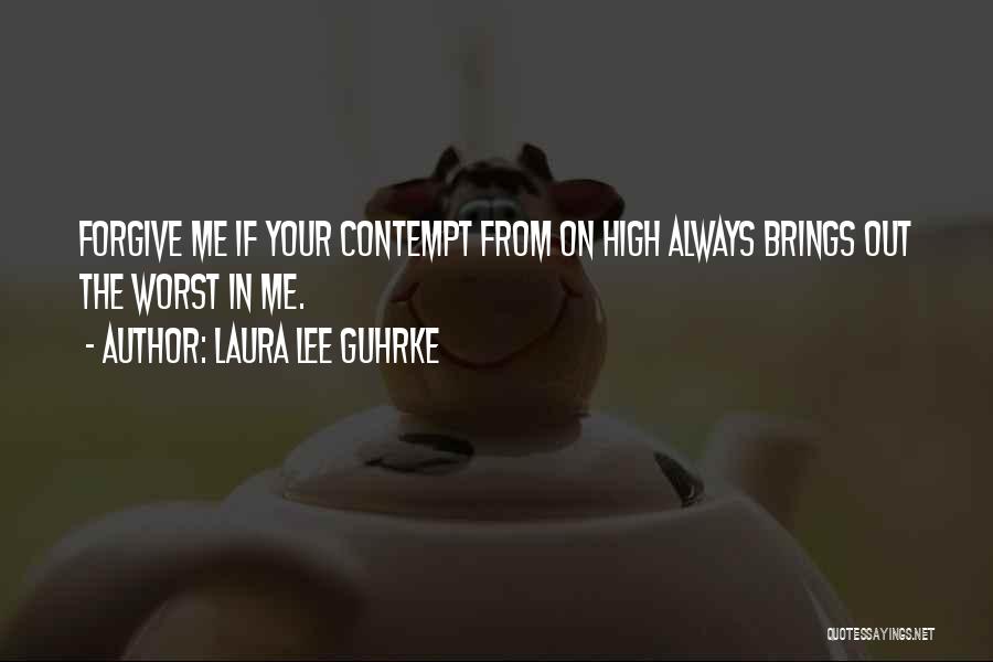 Laura Lee Guhrke Quotes: Forgive Me If Your Contempt From On High Always Brings Out The Worst In Me.