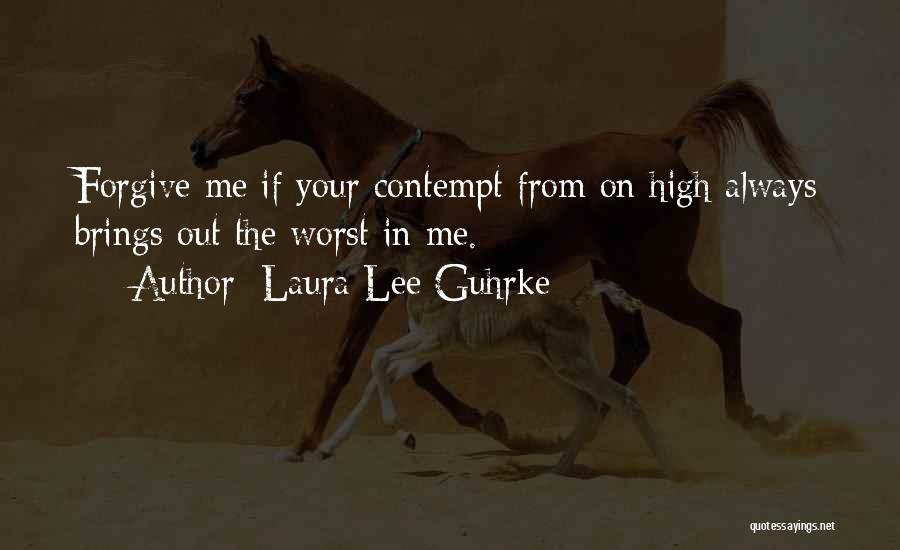 Laura Lee Guhrke Quotes: Forgive Me If Your Contempt From On High Always Brings Out The Worst In Me.