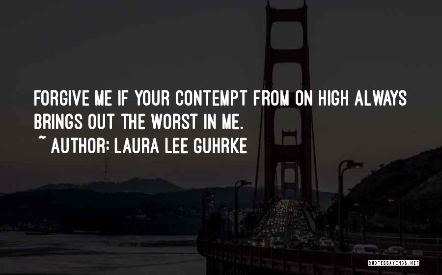 Laura Lee Guhrke Quotes: Forgive Me If Your Contempt From On High Always Brings Out The Worst In Me.