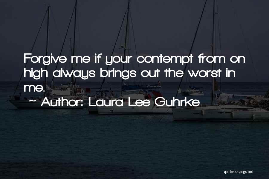 Laura Lee Guhrke Quotes: Forgive Me If Your Contempt From On High Always Brings Out The Worst In Me.