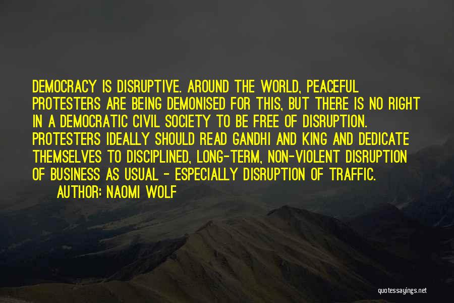 Naomi Wolf Quotes: Democracy Is Disruptive. Around The World, Peaceful Protesters Are Being Demonised For This, But There Is No Right In A