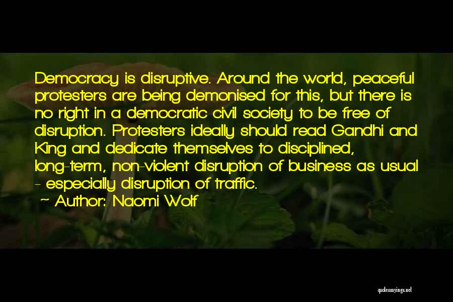 Naomi Wolf Quotes: Democracy Is Disruptive. Around The World, Peaceful Protesters Are Being Demonised For This, But There Is No Right In A