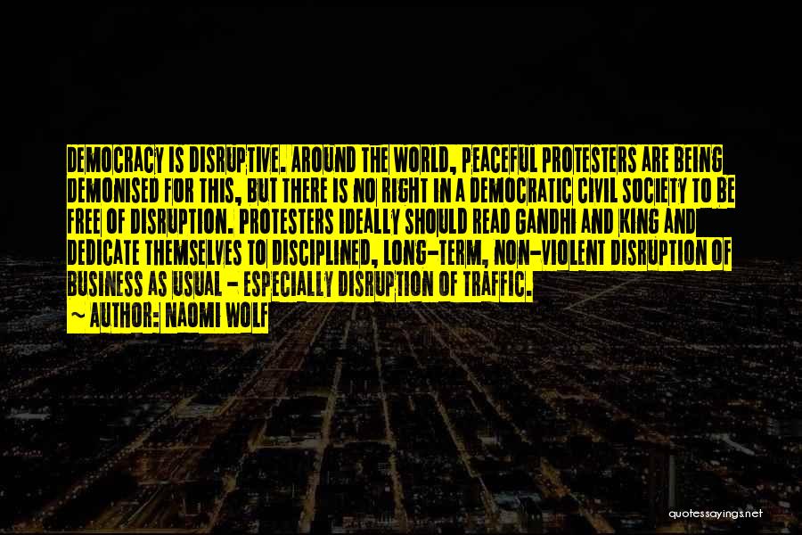 Naomi Wolf Quotes: Democracy Is Disruptive. Around The World, Peaceful Protesters Are Being Demonised For This, But There Is No Right In A