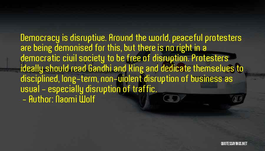 Naomi Wolf Quotes: Democracy Is Disruptive. Around The World, Peaceful Protesters Are Being Demonised For This, But There Is No Right In A