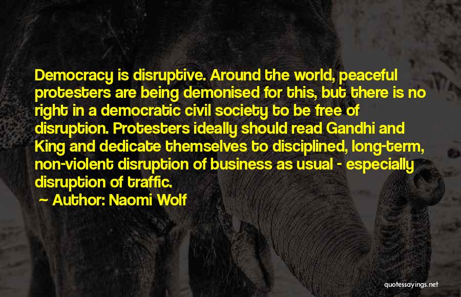 Naomi Wolf Quotes: Democracy Is Disruptive. Around The World, Peaceful Protesters Are Being Demonised For This, But There Is No Right In A