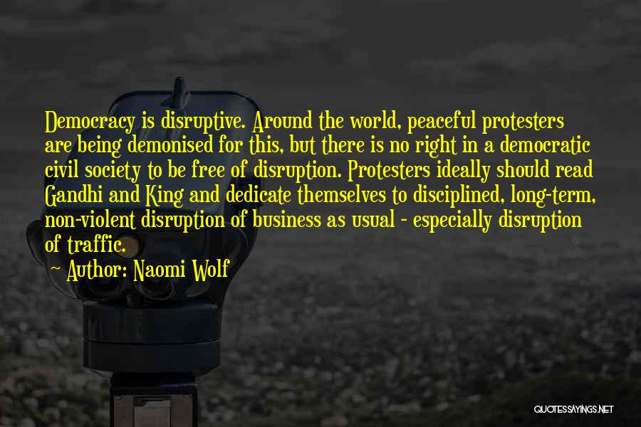 Naomi Wolf Quotes: Democracy Is Disruptive. Around The World, Peaceful Protesters Are Being Demonised For This, But There Is No Right In A