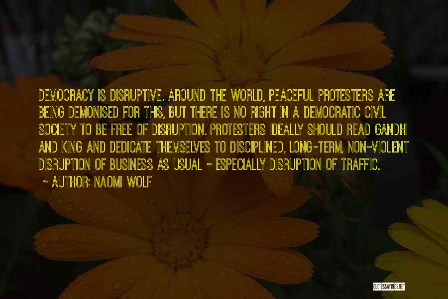 Naomi Wolf Quotes: Democracy Is Disruptive. Around The World, Peaceful Protesters Are Being Demonised For This, But There Is No Right In A