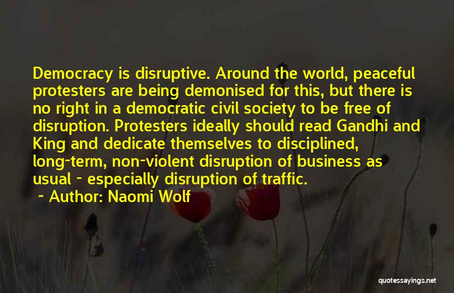 Naomi Wolf Quotes: Democracy Is Disruptive. Around The World, Peaceful Protesters Are Being Demonised For This, But There Is No Right In A