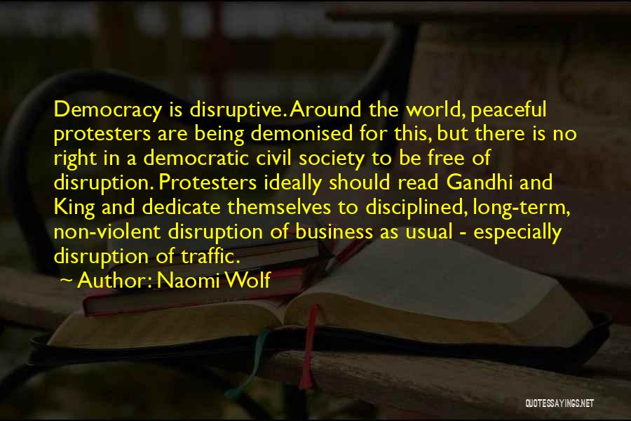 Naomi Wolf Quotes: Democracy Is Disruptive. Around The World, Peaceful Protesters Are Being Demonised For This, But There Is No Right In A