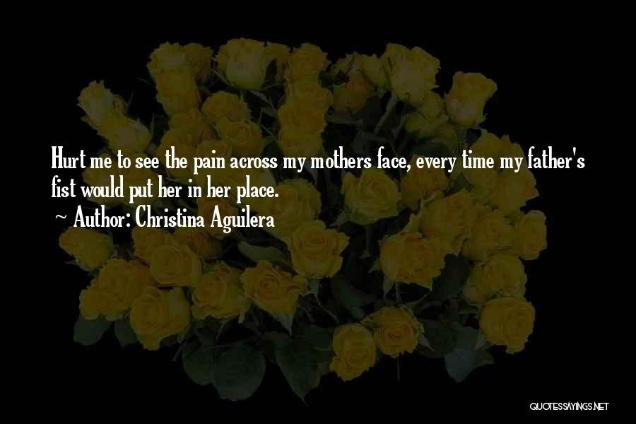 Christina Aguilera Quotes: Hurt Me To See The Pain Across My Mothers Face, Every Time My Father's Fist Would Put Her In Her