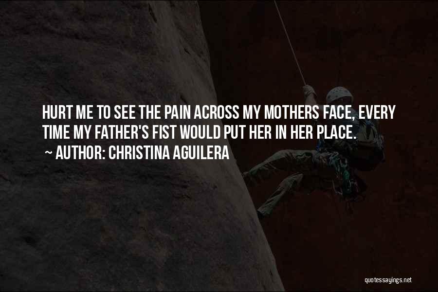 Christina Aguilera Quotes: Hurt Me To See The Pain Across My Mothers Face, Every Time My Father's Fist Would Put Her In Her