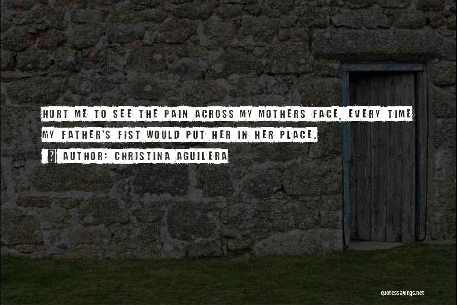 Christina Aguilera Quotes: Hurt Me To See The Pain Across My Mothers Face, Every Time My Father's Fist Would Put Her In Her