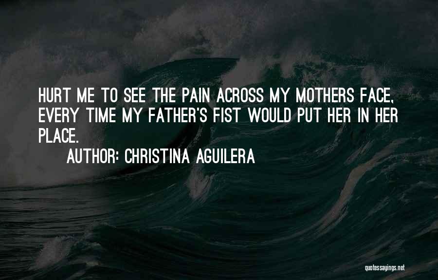 Christina Aguilera Quotes: Hurt Me To See The Pain Across My Mothers Face, Every Time My Father's Fist Would Put Her In Her