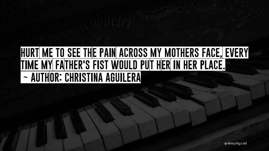 Christina Aguilera Quotes: Hurt Me To See The Pain Across My Mothers Face, Every Time My Father's Fist Would Put Her In Her