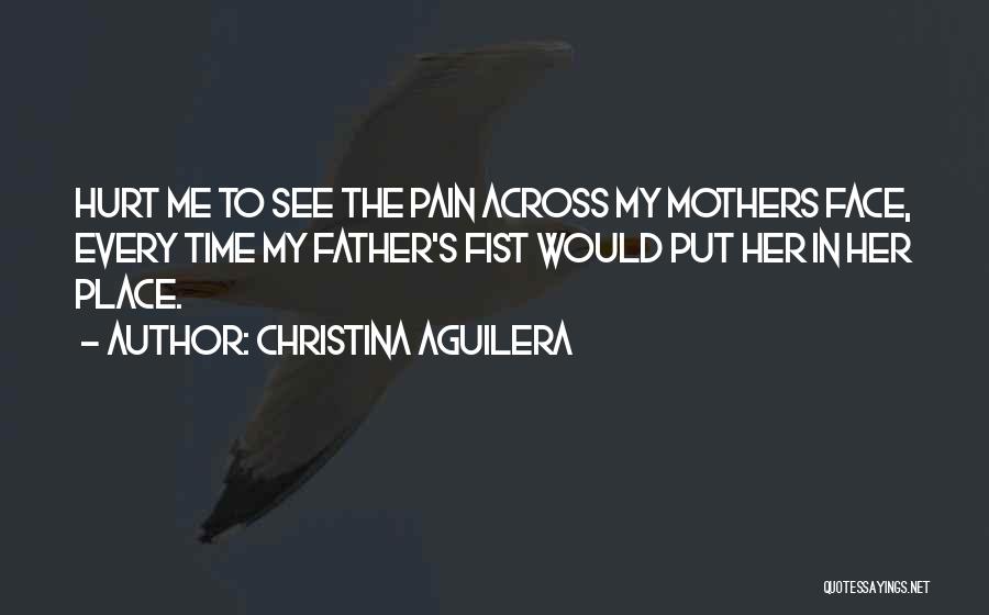 Christina Aguilera Quotes: Hurt Me To See The Pain Across My Mothers Face, Every Time My Father's Fist Would Put Her In Her