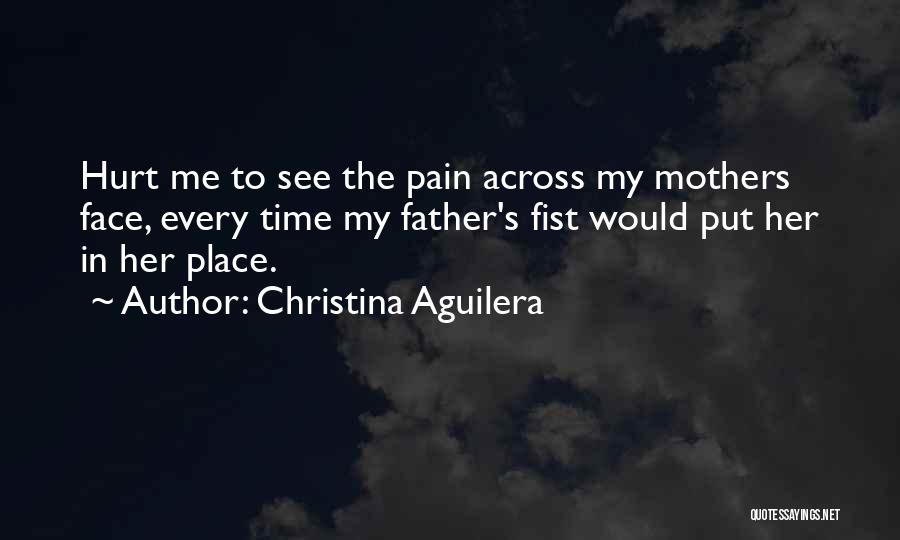 Christina Aguilera Quotes: Hurt Me To See The Pain Across My Mothers Face, Every Time My Father's Fist Would Put Her In Her